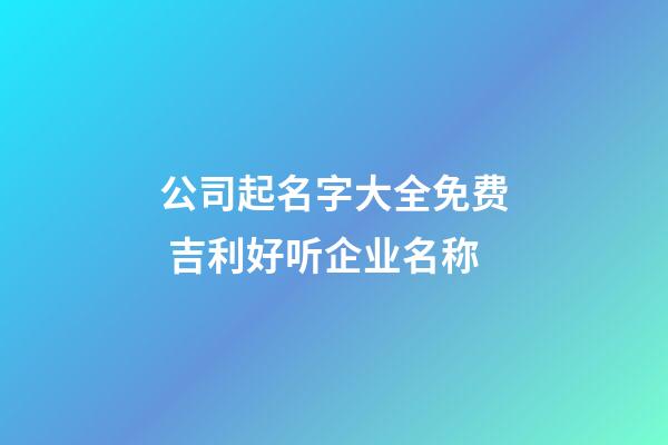 公司起名字大全免费 吉利好听企业名称-第1张-公司起名-玄机派